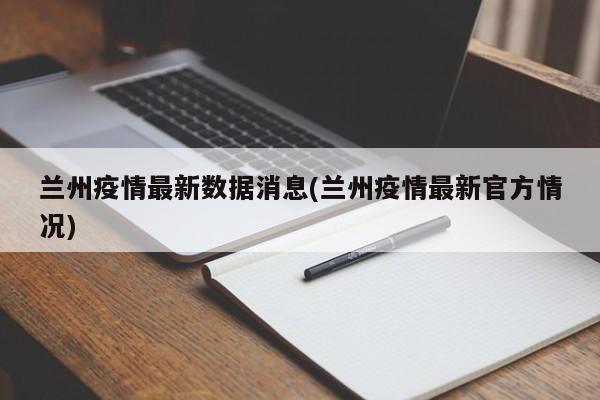 兰州疫情最新数据消息(兰州疫情最新官方情况)
