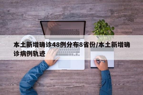 本土新增确诊48例分布8省份/本土新增确诊病例轨迹