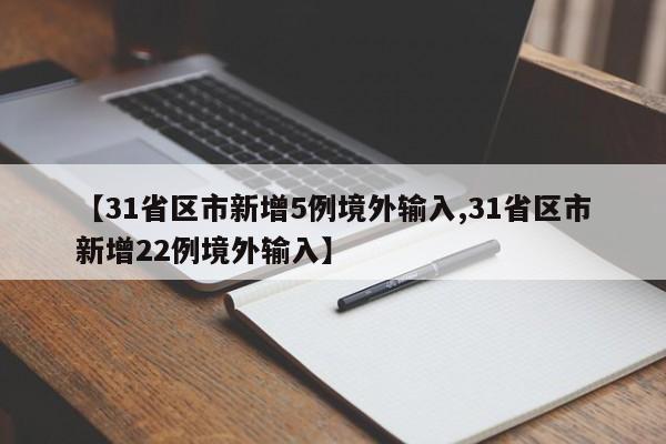 【31省区市新增5例境外输入,31省区市新增22例境外输入】