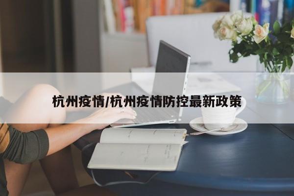 杭州疫情/杭州疫情防控最新政策