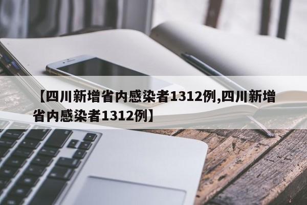 【四川新增省内感染者1312例,四川新增省内感染者1312例】