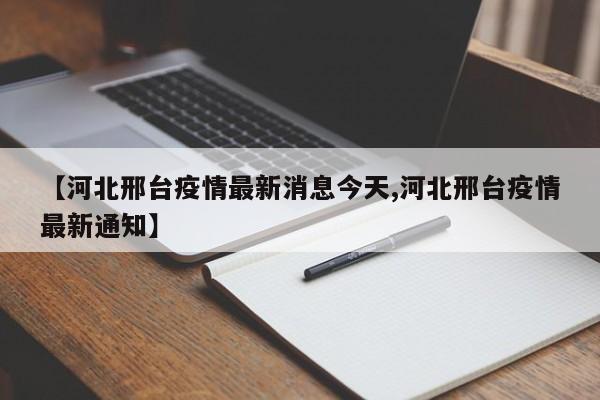 【河北邢台疫情最新消息今天,河北邢台疫情最新通知】