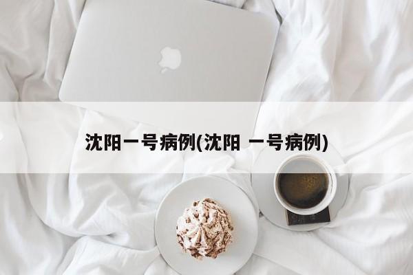沈阳一号病例(沈阳 一号病例)
