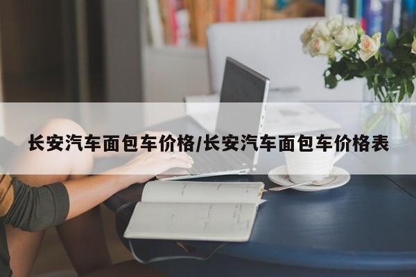 长安汽车面包车价格/长安汽车面包车价格表