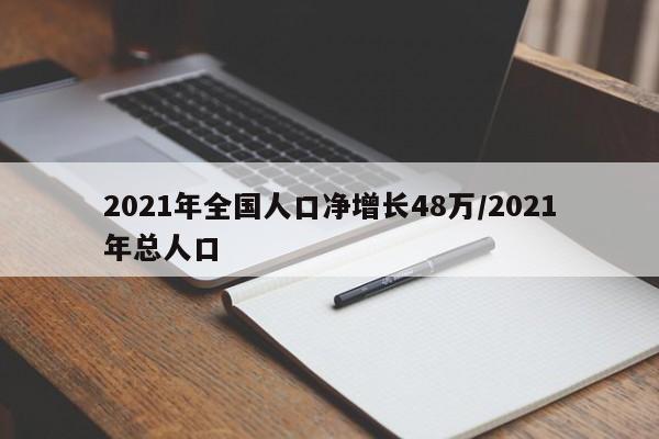 2021年全国人口净增长48万/2021年总人口