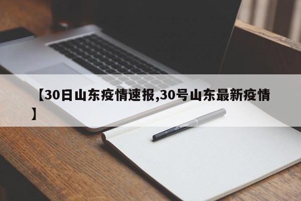 【30日山东疫情速报,30号山东最新疫情】
