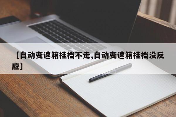 【自动变速箱挂档不走,自动变速箱挂档没反应】
