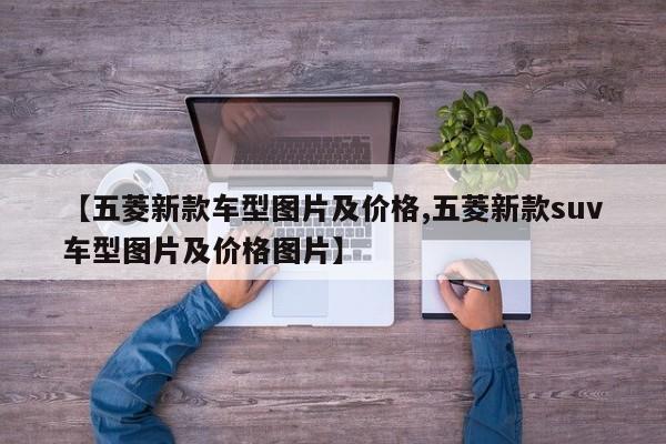 【五菱新款车型图片及价格,五菱新款suv车型图片及价格图片】