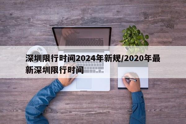 深圳限行时间2024年新规/2020年最新深圳限行时间