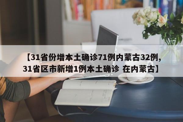 【31省份增本土确诊71例内蒙古32例,31省区市新增1例本土确诊 在内蒙古】
