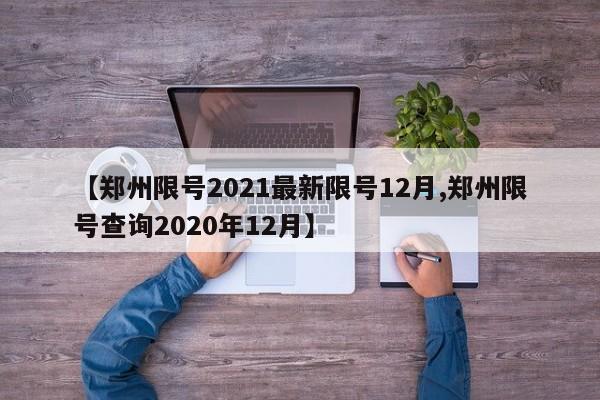 【郑州限号2021最新限号12月,郑州限号查询2020年12月】