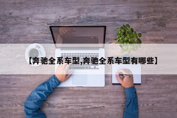 【奔驰全系车型,奔驰全系车型有哪些】
