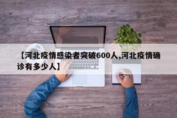 【河北疫情感染者突破600人,河北疫情确诊有多少人】