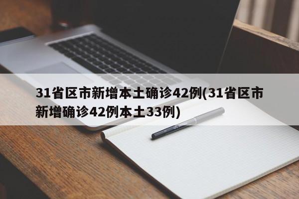 31省区市新增本土确诊42例(31省区市新增确诊42例本土33例)