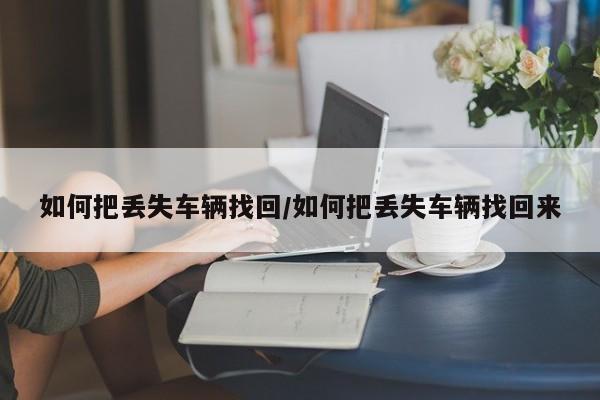 如何把丢失车辆找回/如何把丢失车辆找回来