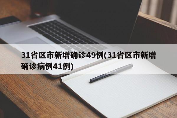 31省区市新增确诊49例(31省区市新增确诊病例41例)