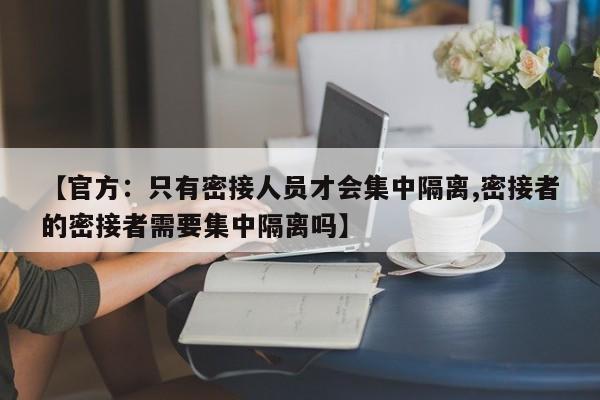 【官方:只有密接人员才会集中隔离,密接者的密接者需要集中隔离吗】
