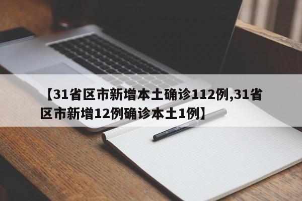 【31省区市新增本土确诊112例,31省区市新增12例确诊本土1例】
