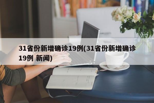 31省份新增确诊19例(31省份新增确诊19例 新闻)