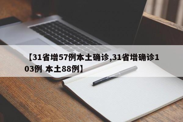 【31省增57例本土确诊,31省增确诊103例 本土88例】