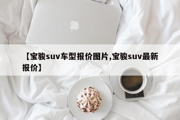 【宝骏suv车型报价图片,宝骏suv最新报价】
