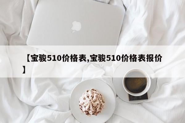 【宝骏510价格表,宝骏510价格表报价】