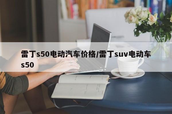雷丁s50电动汽车价格/雷丁suv电动车s50