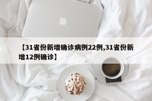 【31省份新增确诊病例22例,31省份新增12例确诊】