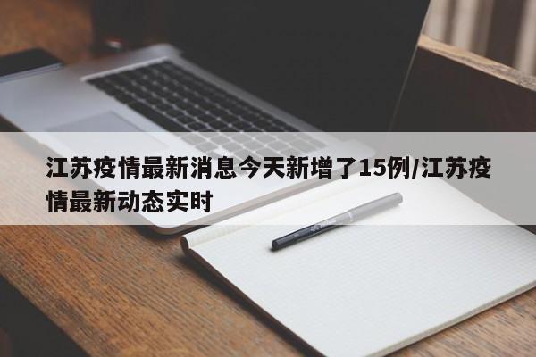 江苏疫情最新消息今天新增了15例/江苏疫情最新动态实时