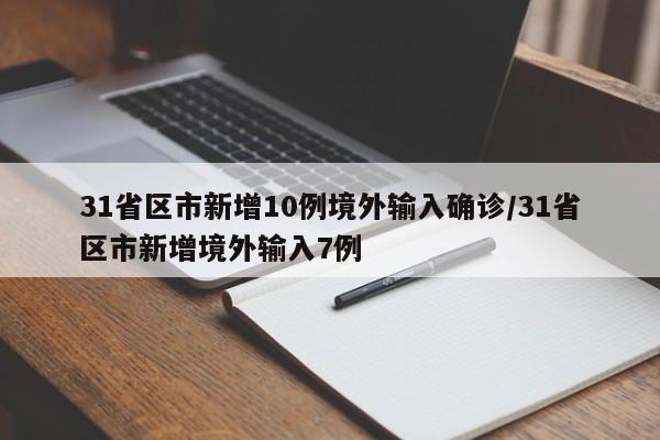 31省区市新增10例境外输入确诊/31省区市新增境外输入7例