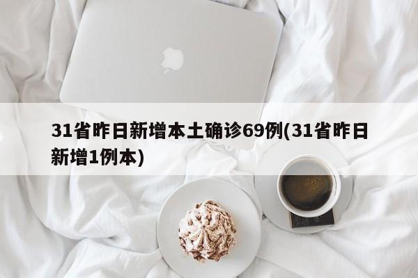 31省昨日新增本土确诊69例(31省昨日新增1例本)