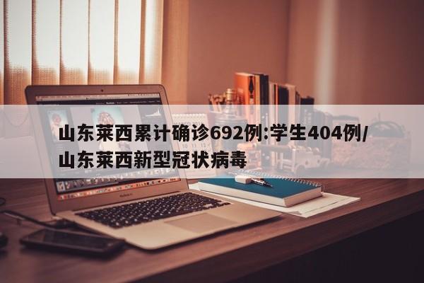 山东莱西累计确诊692例:学生404例/山东莱西新型冠状病毒