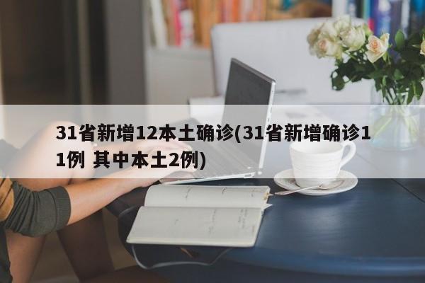 31省新增12本土确诊(31省新增确诊11例 其中本土2例)