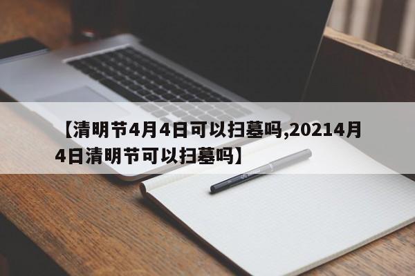 【清明节4月4日可以扫墓吗,20214月4日清明节可以扫墓吗】