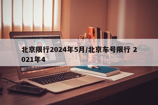 北京限行2024年5月/北京车号限行 2021年4