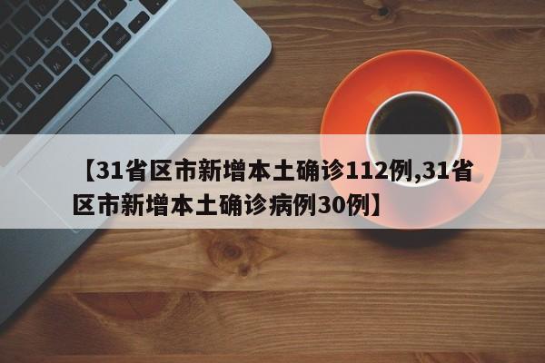 【31省区市新增本土确诊112例,31省区市新增本土确诊病例30例】