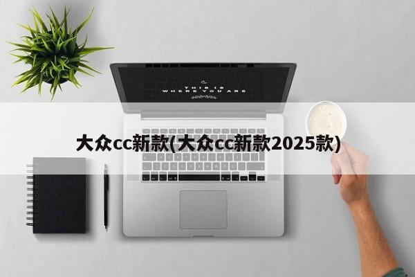大众cc新款(大众cc新款2025款)