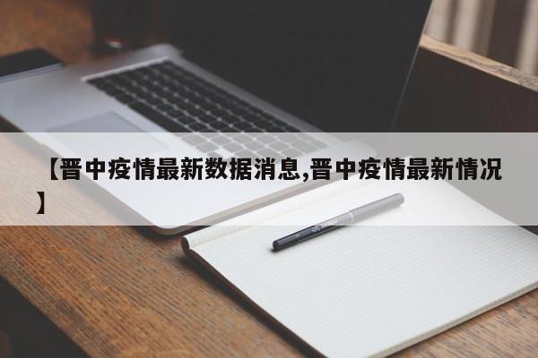 【晋中疫情最新数据消息,晋中疫情最新情况】