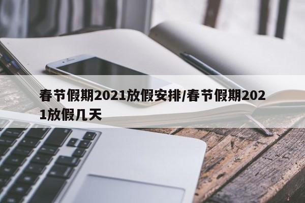 春节假期2021放假安排/春节假期2021放假几天