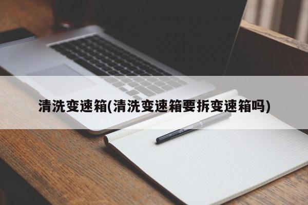 清洗变速箱(清洗变速箱要拆变速箱吗)