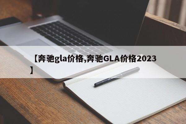 【奔驰gla价格,奔驰GLA价格2023】