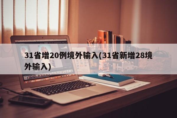 31省增20例境外输入(31省新增28境外输入)