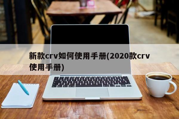新款crv如何使用手册(2020款crv使用手册)