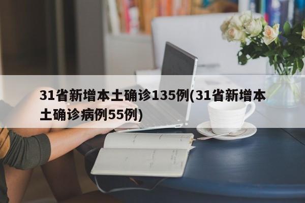 31省新增本土确诊135例(31省新增本土确诊病例55例)