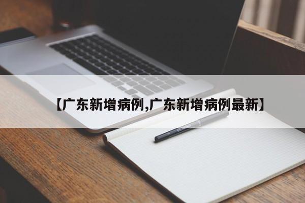 【广东新增病例,广东新增病例最新】