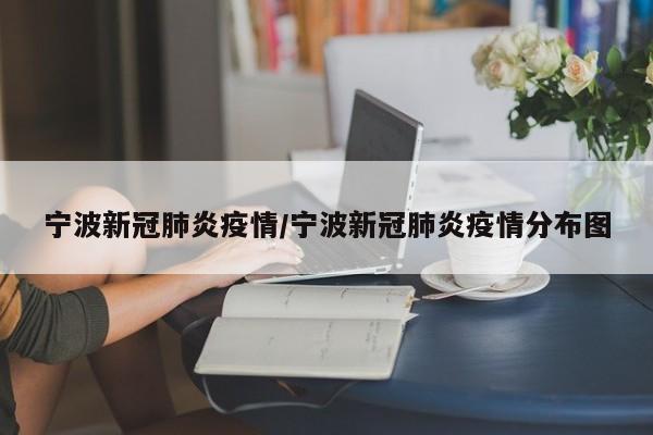 宁波新冠肺炎疫情/宁波新冠肺炎疫情分布图